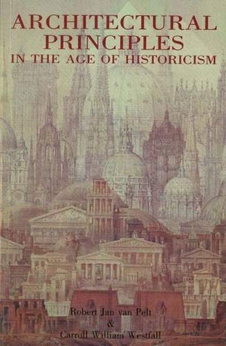Architectural Principles in the Age of Historicism. - van Pelt, Robert Jan and Carroll William Westfall