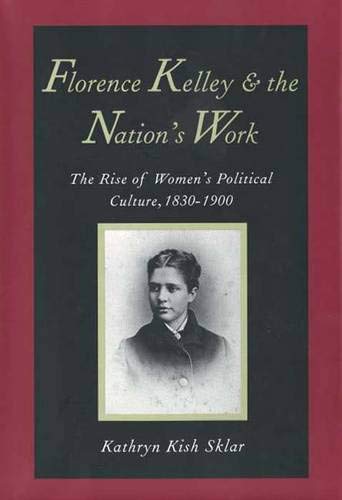 Florence Kelley and the Nation's Work: The Rise of Women's Political Culture, 1830-1900