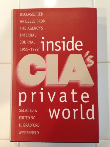 Inside CIA's Private World: Declassified Articles from the Agency's Internal Journal, 1955-92 - H.bradford Westerfield