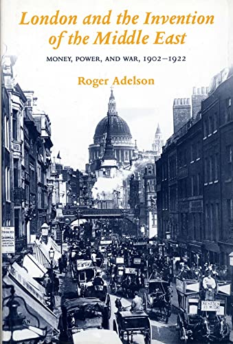 9780300060942: London and the Invention of the Middle East: Money, Power, and War, 1902-1922