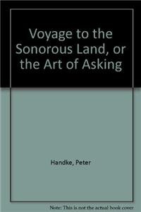 Voyage to the Sonorous Land, or The Art of Asking and The Hour We Knew Nothing o (9780300062731) by Handke, Peter