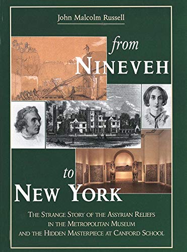From Nineveh to New York: The Strange Story of the Assyrian Reliefs in the Metropolitan Museum and the Hidden Masterpiece at Canford School - Russell, John Malcolm