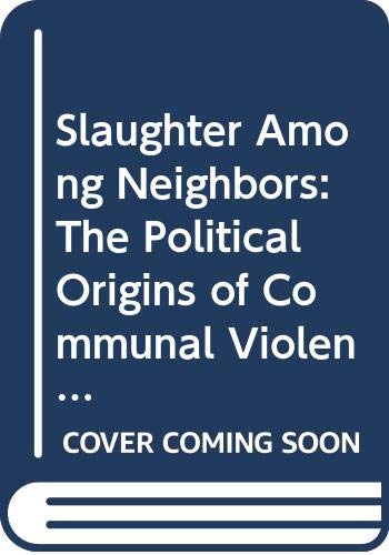 9780300064964: Slaughter Among Neighbors: The Political Origins of Communal Violence: The Political Origins of Ethnic, Racial and Religious Violence