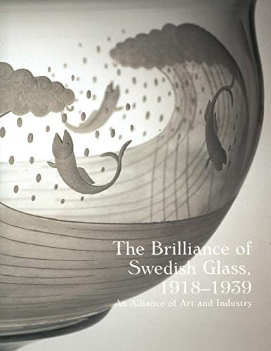 BRILLIANCE OF SWEDISH GLASS, 1918-1939: AN ALLIANCE OF ART AND INDUSTRY. Catalogue to Accompany a...