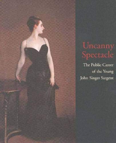 Imagen de archivo de Uncanny Spectacle: The Public Career of the Young John Singer Sargent a la venta por Sequitur Books