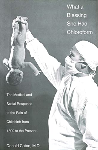 What a Blessing She Had Chloroform: The Medical and Social Response to the Pain of Childbirth from 1800 to the Present (Hardback) - Donald Caton