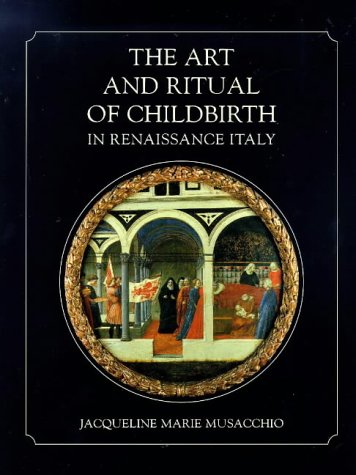The Art and Ritual of Childbirth in Renaissance Italy - Musacchio, Jacqueline Marie