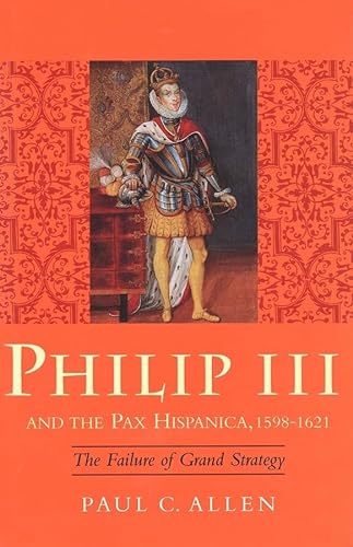 Philip III and The Pax Hispanica 1598- 1621: The Failure of Grand Strategy