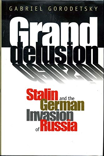 GRAND DELUSION: STALIN AND THE GERMAN INVASION OF RUSSIA - Gorodetsky, Gabriel