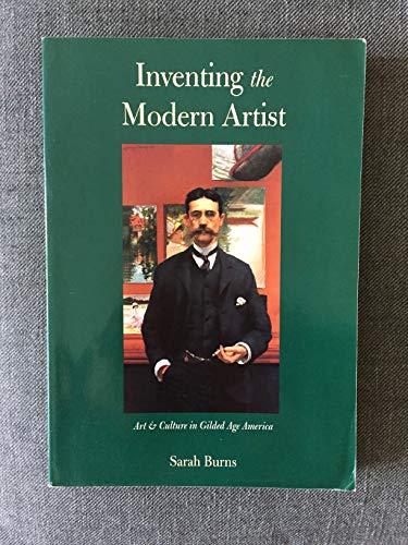 Inventing the Modern Artist: Art and Culture in Gilded Age America (9780300078596) by Burns, Sarah