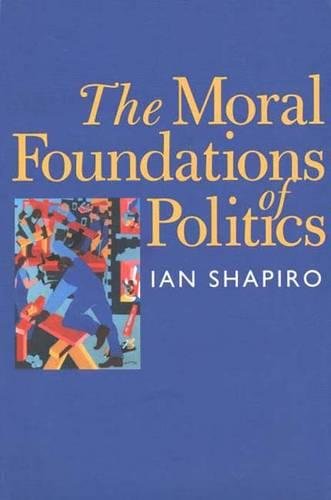 The Moral Foundations of Politics (The Yale ISPS Series) (9780300079081) by Shapiro, Ian