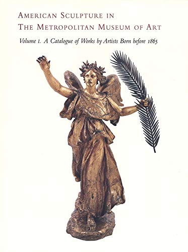 American Sculpture in The Metropolitan Museum of Art: Volume I: A Catalogue of Works by Artists Born before 1865 (Metropolitan Museum of Art Series)