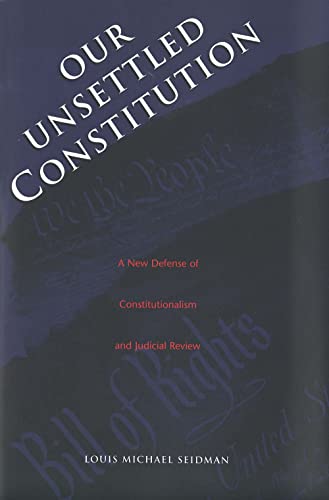 Our Unsettled Constitution: A New Defense of Constitutionalism and Judicial Review (9780300085310) by Seidman, Louis Michael