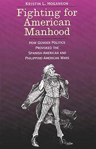 Stock image for Fighting for American Manhood: How Gender Politics Provoked the Spanish-American and Philippine-American Wars (Yale Historical Publications Series) for sale by ZBK Books