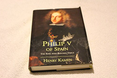 Philip V of Spain: The King Who Reigned Twice (9780300087185) by Kamen, Henry