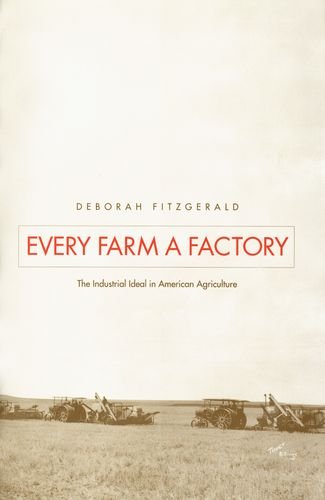 Every Farm a Factory: The Industrial Ideal in American Agriculture (Yale Agrarian Studies) - Fitzgerald, Deborah Kay