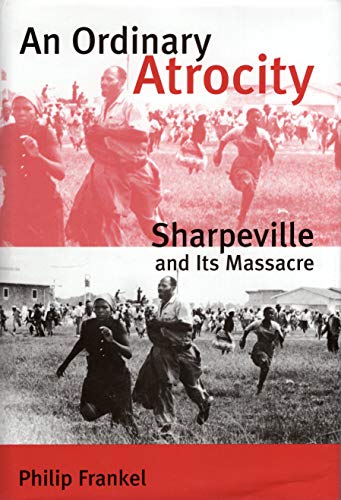 An Ordinary Atrocity: Sharpeville And Its Massacre