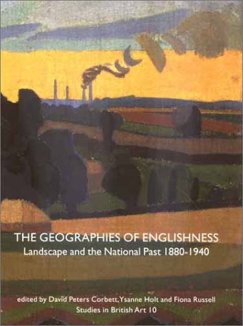 The Geographies of Englishness: Landscape and the National Past 1880-1940 (Studies in Briitish Ar...