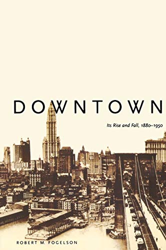 Downtown - Its Rise and Fall, 1880-1950 - Robert M Fogelson