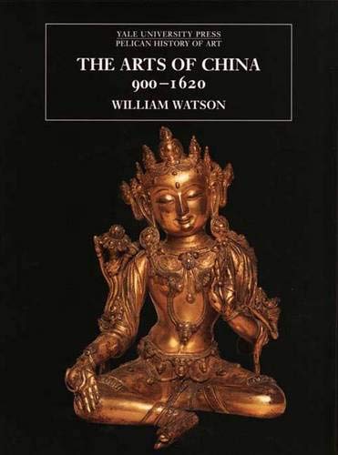 The Arts of China 900 1620 (The Yale University Press Pelican History of Art Series) - Watson, William