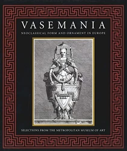 Stock image for Vasemania: Neoclassical Form and Ornament in Europe: Selections From the Metropolitan Museum of Art for sale by Mullen Books, ABAA