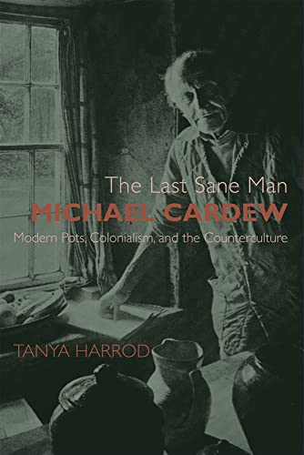 Beispielbild fr The Last Sane Man: Michael Cardew: Modern Pots, Colonialism, and the Counterculture zum Verkauf von Copperfield's Used and Rare Books