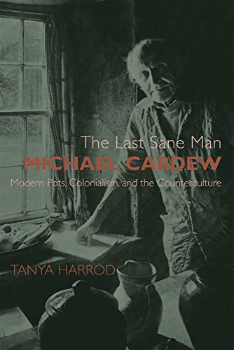 The Last Sane Man: Michael Cardew: Modern Pots, Colonialism, and the Counterculture (9780300100167) by Harrod, Tanya