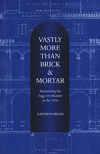 Stock image for Vastly More Than Brick and Mortar : Reinventing the Fogg Art Museum in the 1920s for sale by Better World Books