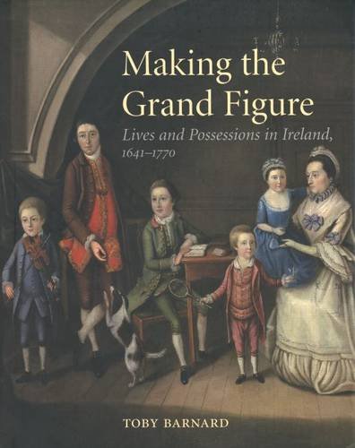Beispielbild fr Making the Grand Figure: Lives and Possessions in Ireland, 1641-1770 zum Verkauf von Book Bear