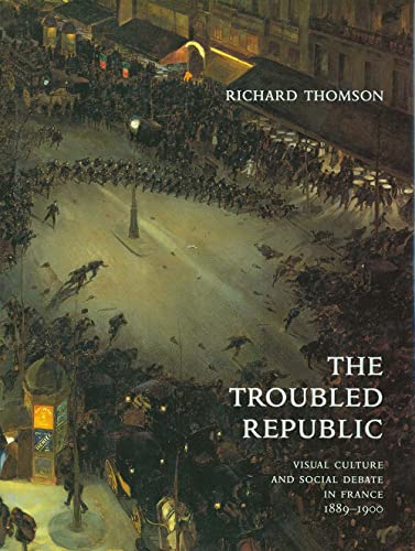 The Troubled Republic: Visual Culture And Social Debate In France, 1889–1900
