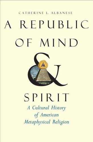 A Republic of Mind and Spirit: A Cultural History of American Metaphysical Religion