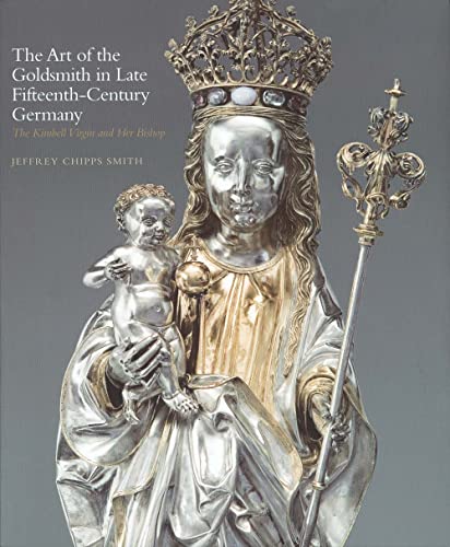 9780300117363: The Art of the Goldsmith in Late Fifteenth-century Germany: The Kimbell Virgin and Her Bishop