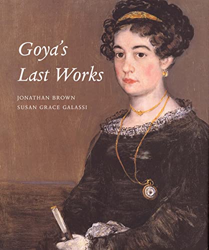 Goya's Last Works (9780300117677) by Galassi, Susan Grace; Brown, Jonathan