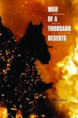 War of a Thousand Deserts: Indian Raids and the U.S.-Mexican War (The Lamar Series in Western History) - DeLay, Brian