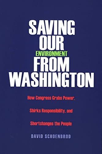 Saving Our Environment from Washington: How Congress Grabs Power, Shirks Responsibility, and Shortchanges the People - David Schoenbrod