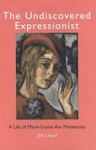 The Undiscovered Expressionist: A Life of Marie-Louise von Motesiczky - Lloyd, Jill