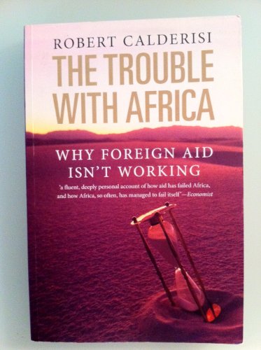 The Trouble with Africa: Why Foreign Aid Isn't Working : Why Foreign Aid Isn't Working - Robert Calderisi