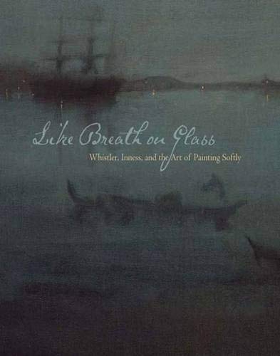 Stock image for Like Breath on Glass: Whistler, Inness, and the Art of Painting Softly for sale by Ethan Daniel Books