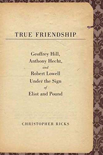 Beispielbild fr True Friendship : Geoffrey Hill, Anthony Hecht, and Robert Lowell under the Sign of Eliot and Pound zum Verkauf von Better World Books