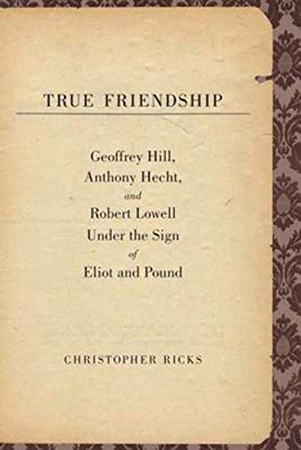 Stock image for True Friendship: Geoffrey Hill, Anthony Hecht, and Robert Lowell Under the Sign of Eliot and Pound (The Anthony Hecht Lectures in the Humanities Series) for sale by SecondSale