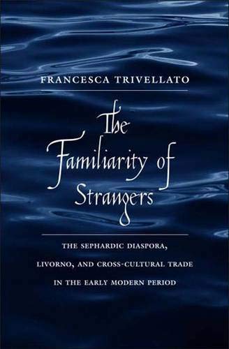 9780300136838: The Familiarity of Strangers: The Sephardic Diaspora, Livorno, and Cross-Cultural Trade in the Early Modern Period