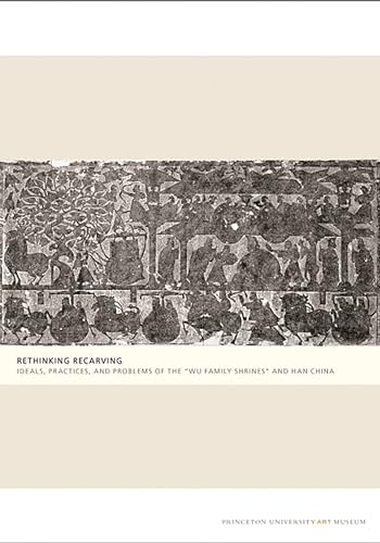 Beispielbild fr Rethinking Recarving: Ideals, Practices, and Problems of the "Wu Family Shrines" and Han China (Publications of the Tang Center for East Asian Art, Princeton University, 3) zum Verkauf von A Squared Books (Don Dewhirst)