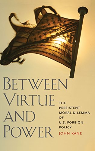 Between Virtue and Power : The Persistent Moral Dilemma of U.S. Foreign Policy