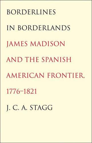9780300139051: Borderlines in Borderlands: James Madison and the Spanish-American Frontier, 1776-1821