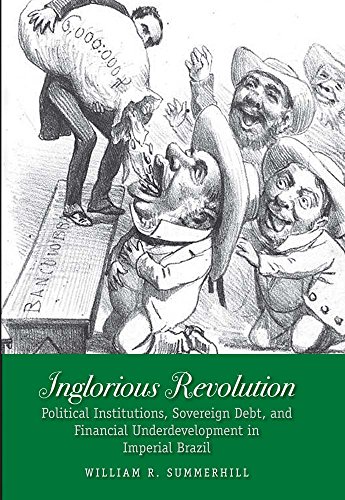 Stock image for Inglorious Revolution: Political Institutions, Sovereign Debt, and Financial Underdevelopment in Imperial Brazil (Yale Series in Economic and Financial History) for sale by HPB-Red