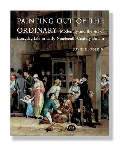 Painting out of the Ordinary: Modernity and the Art of Everyday Life in Early Nineteenth-Century Bri (Paul Mellon Centre for Studies in British Art) (9780300140613) by Solkin, David H.