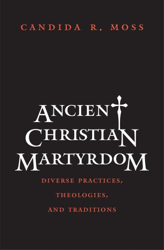Ancient Christian Martyrdom: Diverse Practices, Theologies, and Traditions (The Anchor Yale Bible...