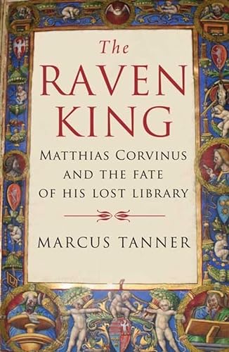 The Raven King: Matthias Corvinus and the Fate of His Lost Library (9780300158281) by Tanner, Marcus