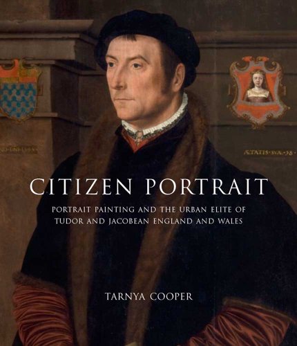 Citizen Portrait: Portrait Painting and the Urban Elite of Tudor and Jacobean England and Wales (Paul Mellon Centre for Studies in British Art) (9780300162790) by Cooper, Tarnya