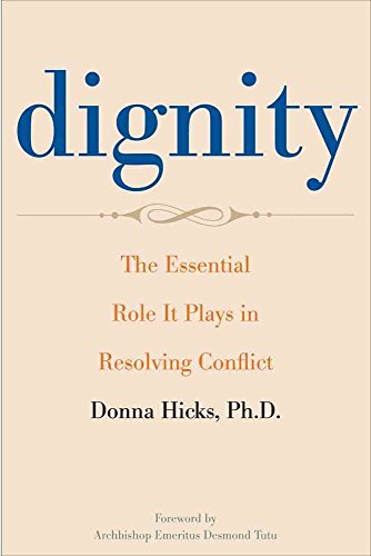 Dignity: The Essential Role It Plays in Resolving Conflict in Our Lives and Relationships